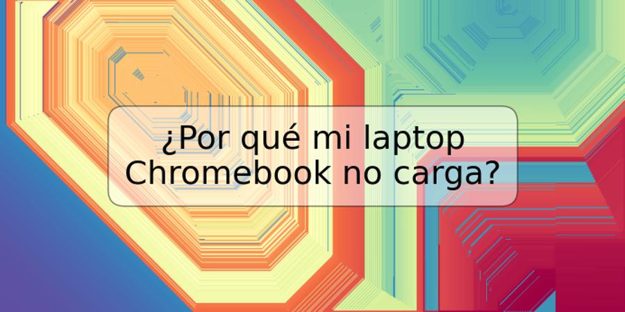 ¿Por qué mi laptop Chromebook no carga?