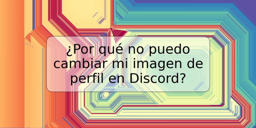 ¿Por qué no puedo cambiar mi imagen de perfil en Discord?