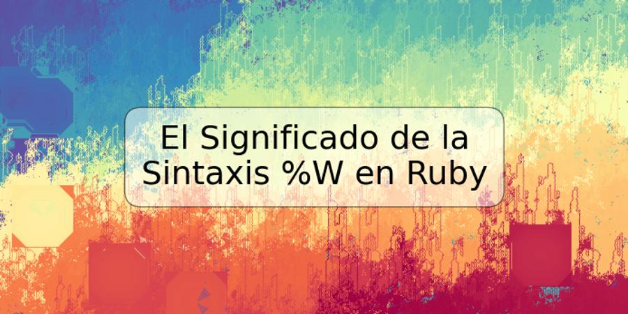 El Significado de la Sintaxis %W en Ruby