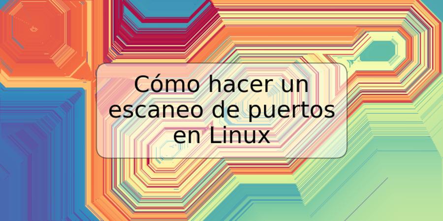 Cómo hacer un escaneo de puertos en Linux