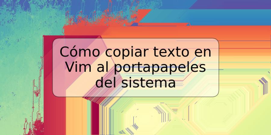 Cómo copiar texto en Vim al portapapeles del sistema