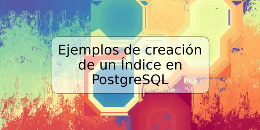 Ejemplos de creación de un Índice en PostgreSQL