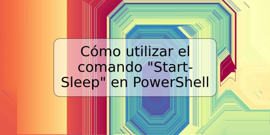 Cómo utilizar el comando "Start-Sleep" en PowerShell