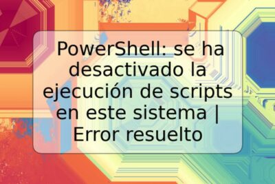 PowerShell: se ha desactivado la ejecución de scripts en este sistema | Error resuelto