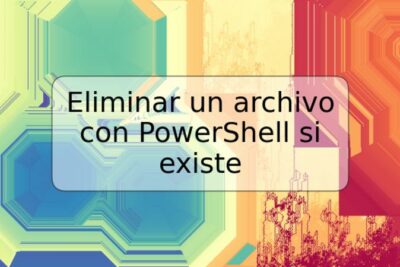 Eliminar un archivo con PowerShell si existe