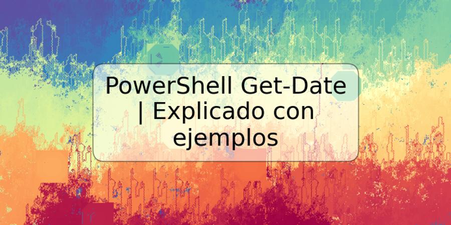 PowerShell Get-Date | Explicado con ejemplos