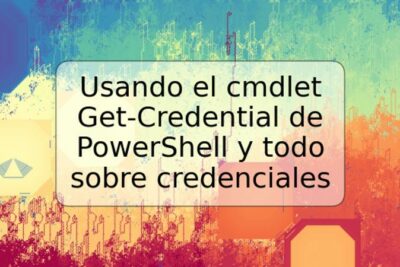 Usando el cmdlet Get-Credential de PowerShell y todo sobre credenciales