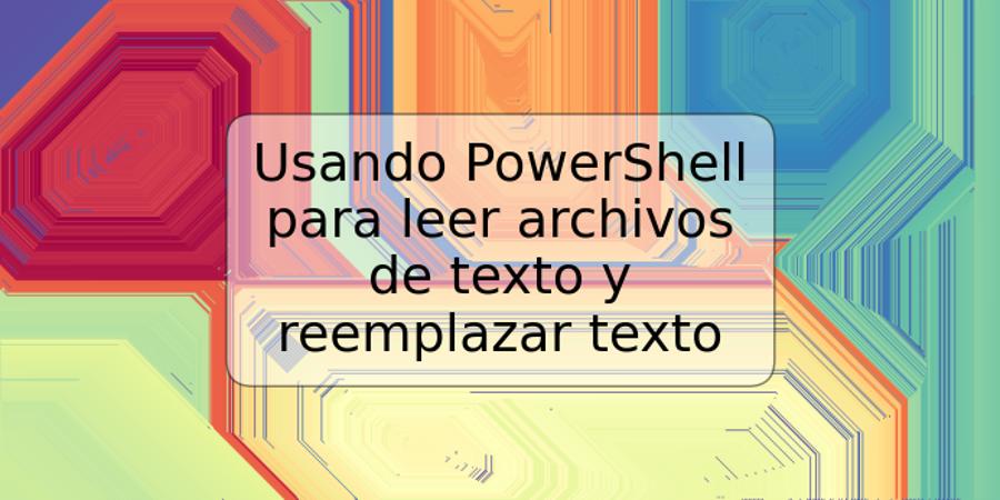 Usando PowerShell para leer archivos de texto y reemplazar texto