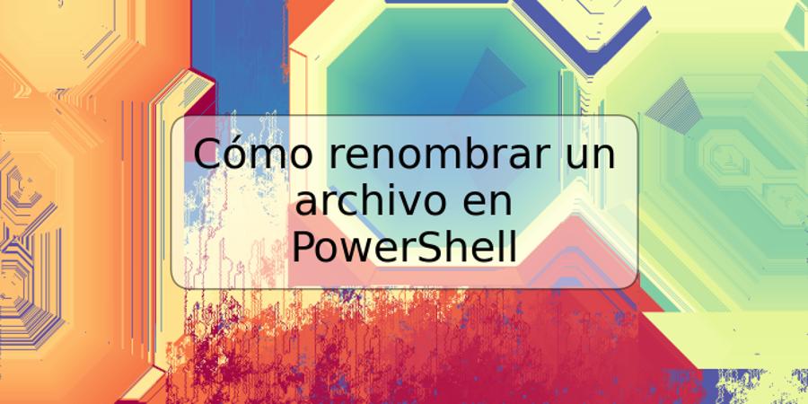 Cómo renombrar un archivo en PowerShell