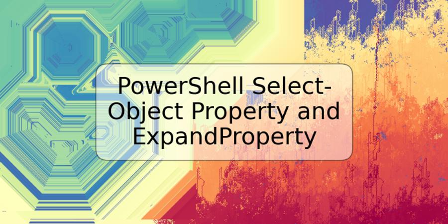 PowerShell Select-Object Property and ExpandProperty