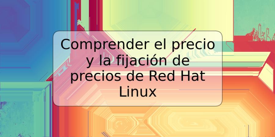 Comprender el precio y la fijación de precios de Red Hat Linux