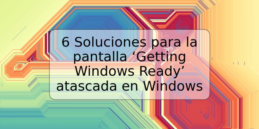 6 Soluciones para la pantalla ‘Getting Windows Ready’ atascada en Windows