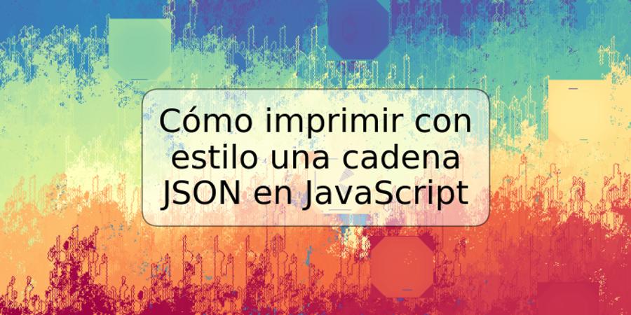 Cómo imprimir con estilo una cadena JSON en JavaScript