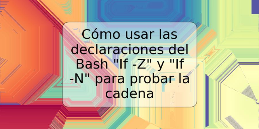 Cómo usar las declaraciones del Bash "If -Z" y "If -N" para probar la cadena