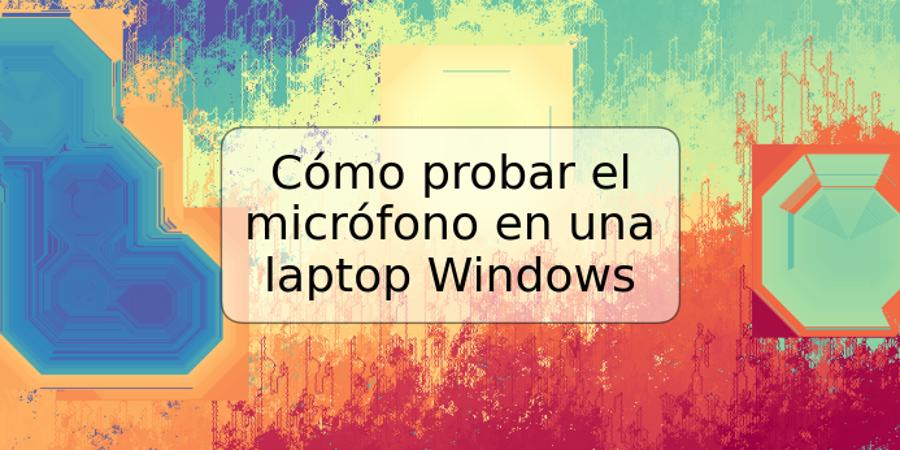 Cómo probar el micrófono en una laptop Windows