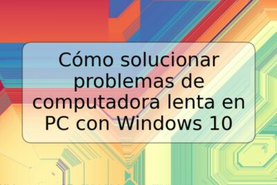 Cómo solucionar problemas de computadora lenta en PC con Windows 10