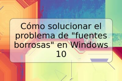 Cómo solucionar el problema de "fuentes borrosas" en Windows 10