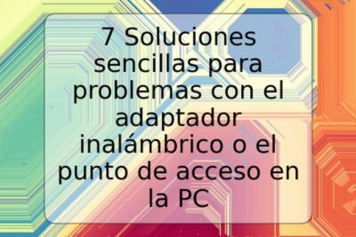 7 Soluciones sencillas para problemas con el adaptador inalámbrico o el punto de acceso en la PC