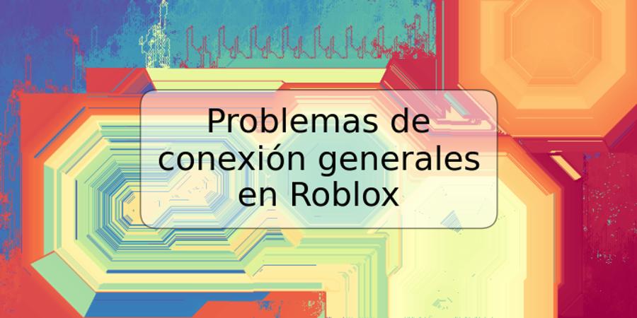 Problemas de conexión generales en Roblox