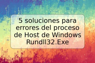 5 soluciones para errores del proceso de Host de Windows Rundll32.Exe