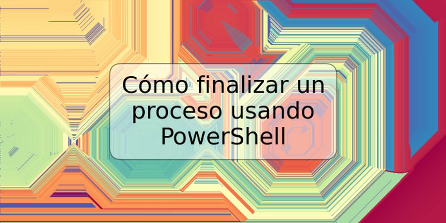 Cómo finalizar un proceso usando PowerShell