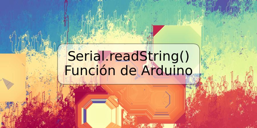 Serial.readString() Función de Arduino