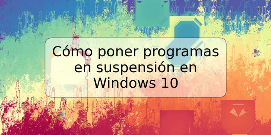 Cómo poner programas en suspensión en Windows 10