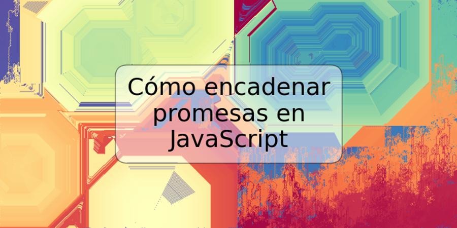 Cómo encadenar promesas en JavaScript