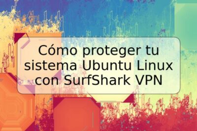 Cómo proteger tu sistema Ubuntu Linux con SurfShark VPN