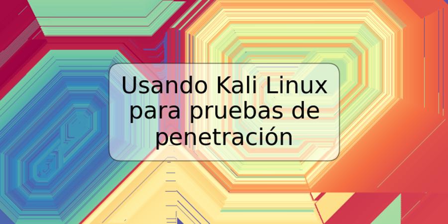 Usando Kali Linux para pruebas de penetración