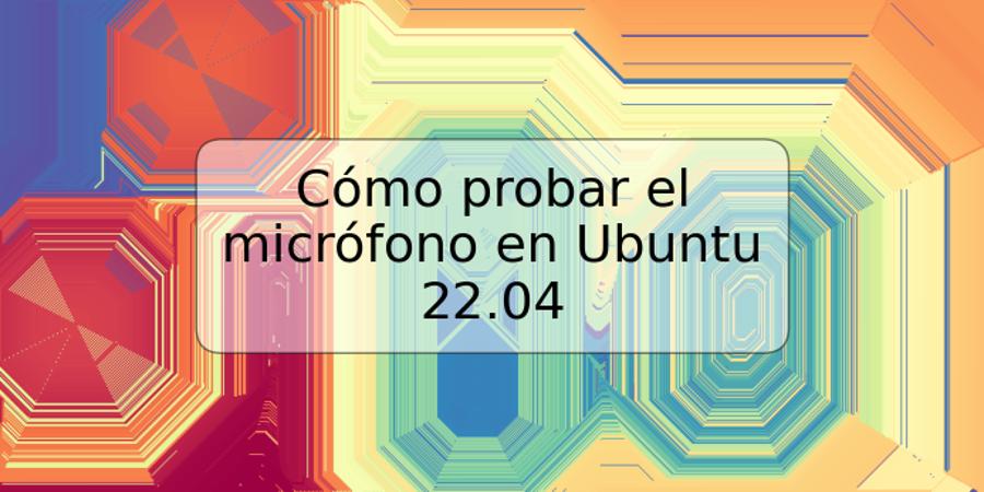 Cómo probar el micrófono en Ubuntu 22.04