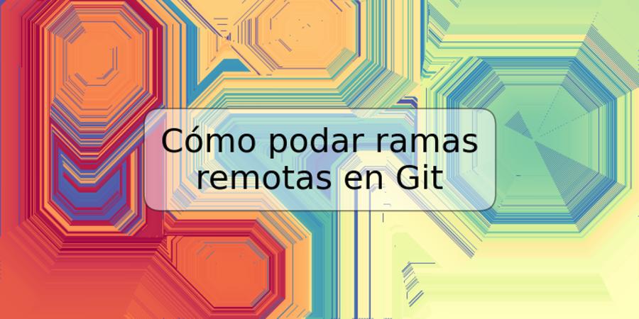 Cómo podar ramas remotas en Git