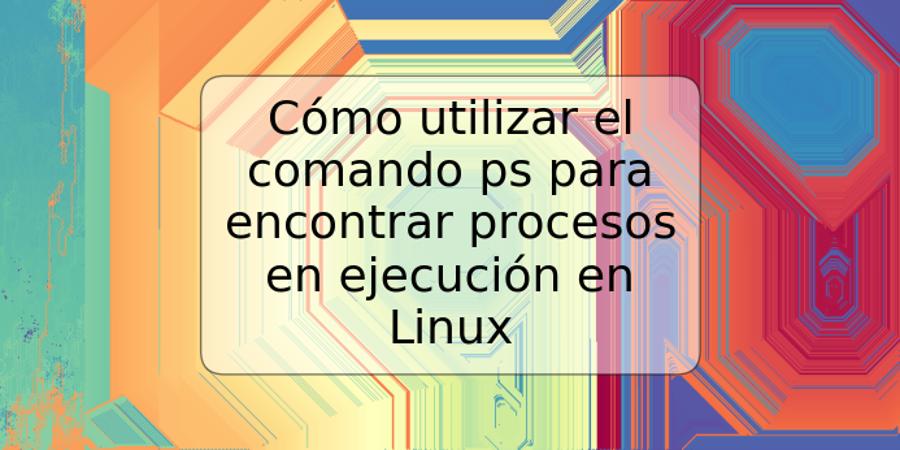 Cómo utilizar el comando ps para encontrar procesos en ejecución en Linux