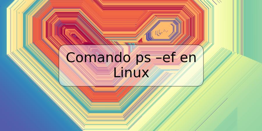 Comando ps –ef en Linux