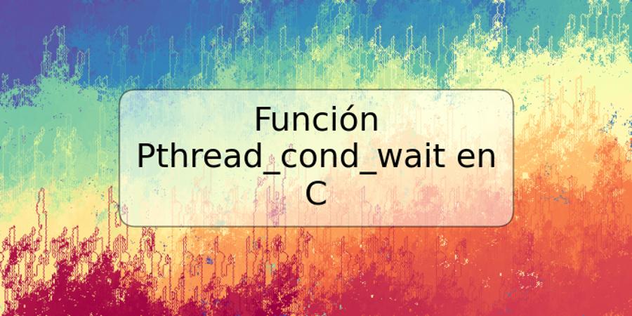 Función Pthread_cond_wait en C