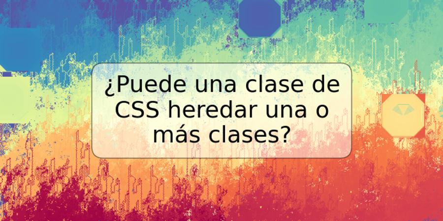 ¿Puede una clase de CSS heredar una o más clases?