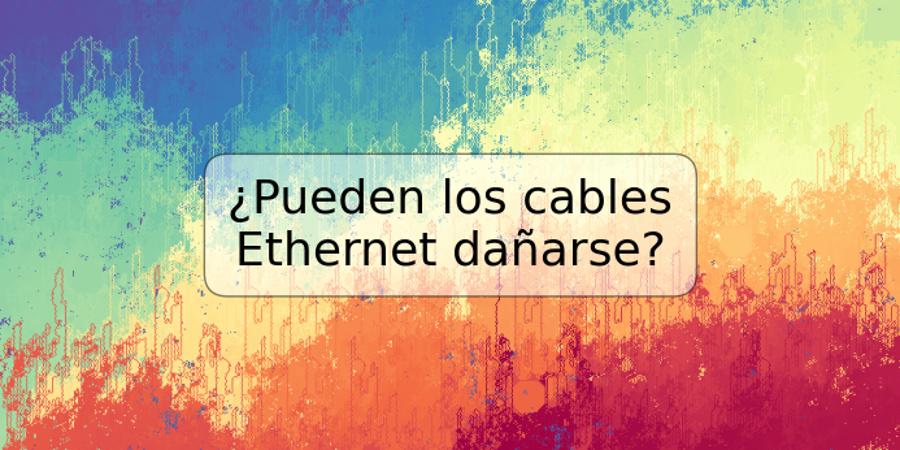 ¿Pueden los cables Ethernet dañarse?