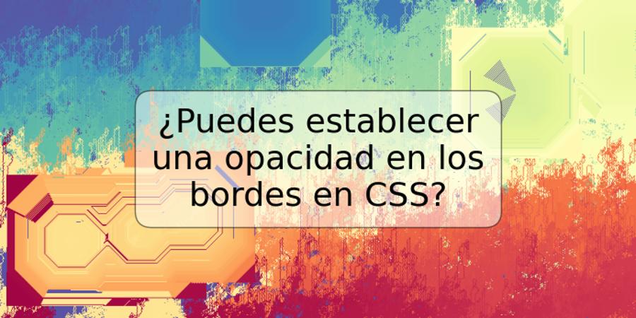 ¿Puedes establecer una opacidad en los bordes en CSS?