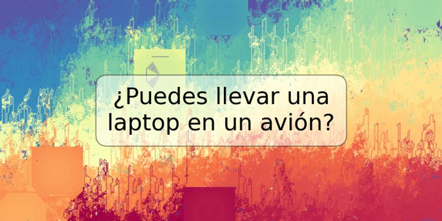 ¿Puedes llevar una laptop en un avión?