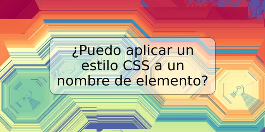 ¿Puedo aplicar un estilo CSS a un nombre de elemento?