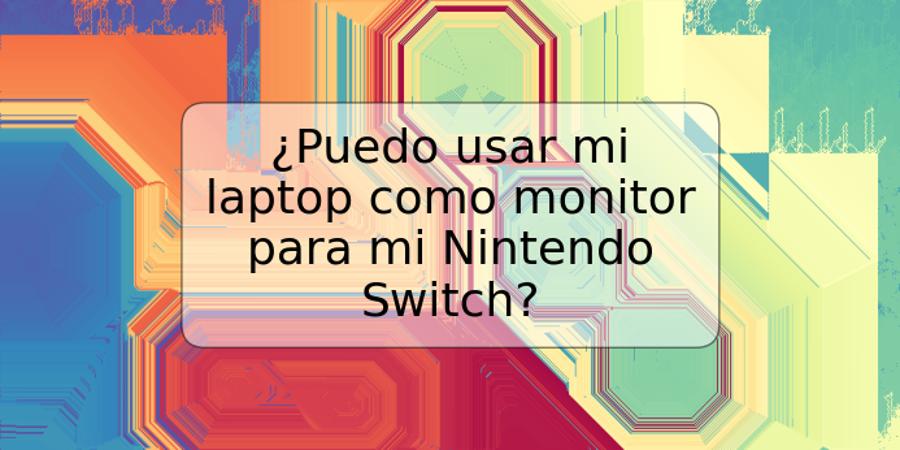 ¿Puedo usar mi laptop como monitor para mi Nintendo Switch?