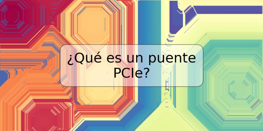 ¿Qué es un puente PCIe?