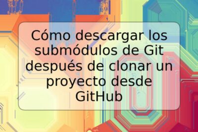 Cómo descargar los submódulos de Git después de clonar un proyecto desde GitHub