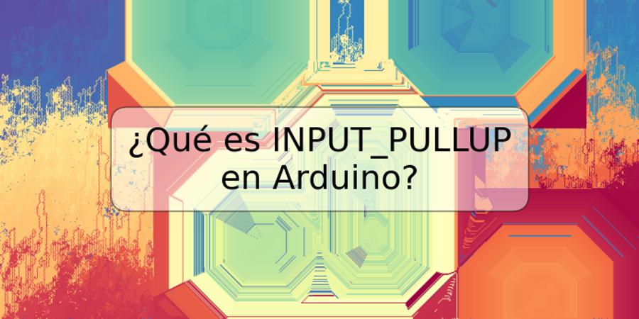 ¿Qué es INPUT_PULLUP en Arduino?