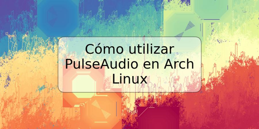 Cómo utilizar PulseAudio en Arch Linux