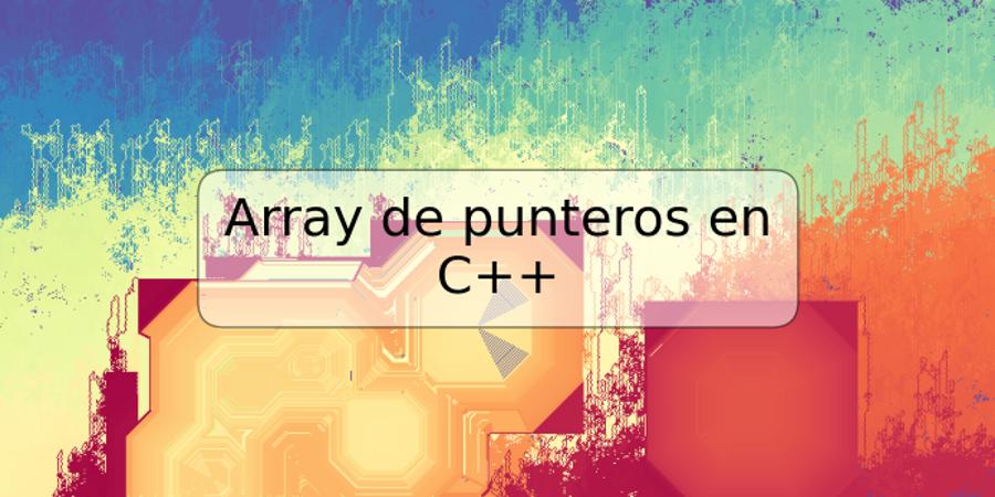 Array de punteros en C++