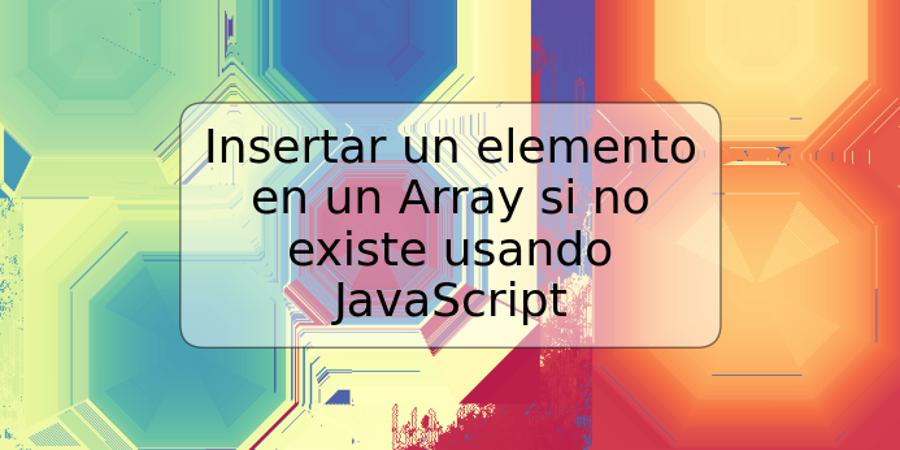 Insertar un elemento en un Array si no existe usando JavaScript