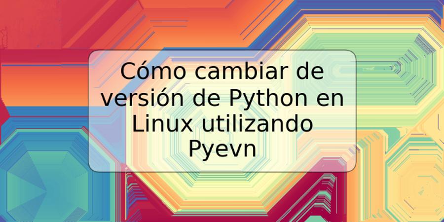 Cómo cambiar de versión de Python en Linux utilizando Pyevn