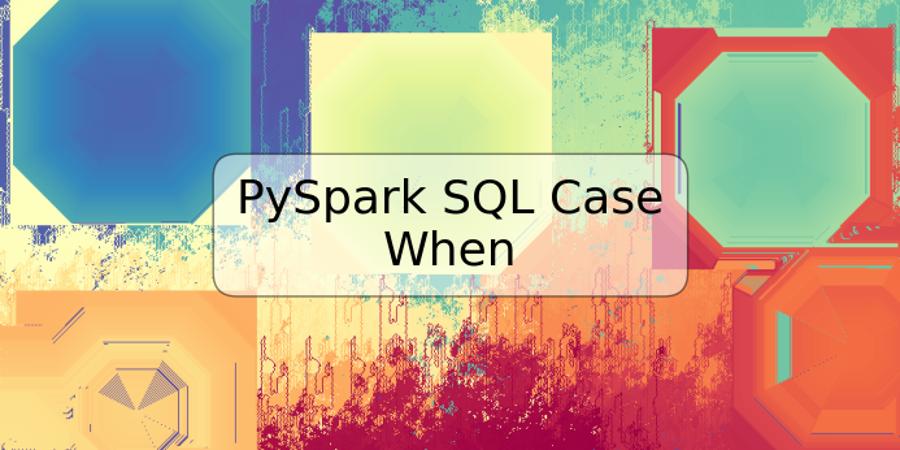 PySpark SQL Case When