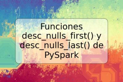 Funciones desc_nulls_first() y desc_nulls_last() de PySpark